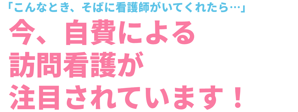 今、自費による訪問看護が注目されています!